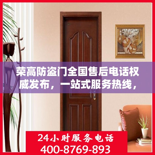 荣高防盗门全国售后电话权威发布，一站式服务热线，保障您的安全之选！