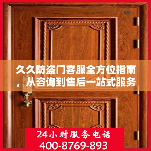 久久防盗门客服全方位指南，从咨询到售后一站式服务攻略
