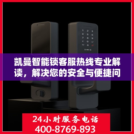 凯曼智能锁客服热线专业解读，解决您的安全与便捷问题