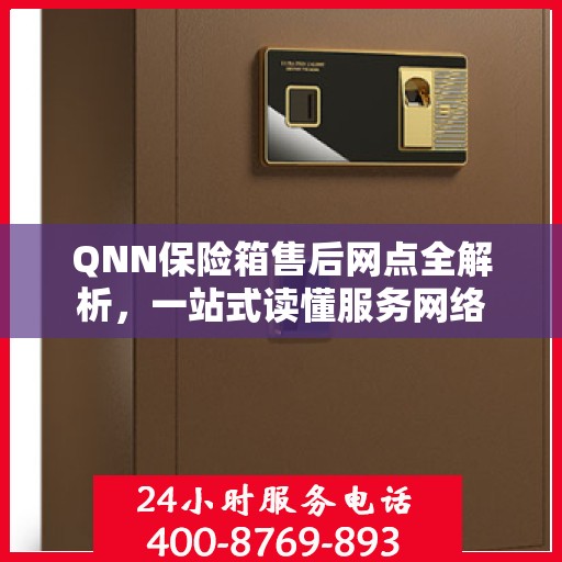 QNN保险箱售后网点全解析，一站式读懂服务网络