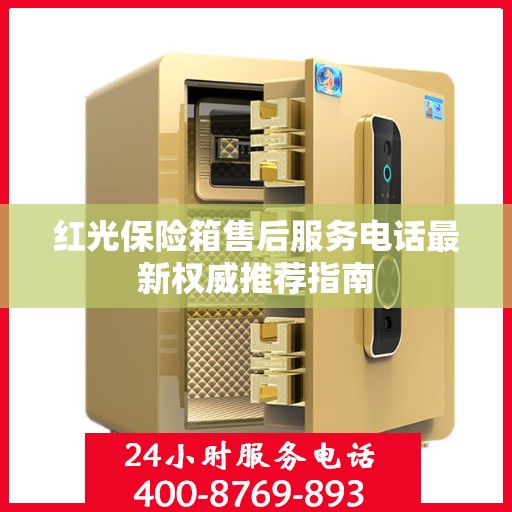 红光保险箱售后服务电话最新权威推荐指南