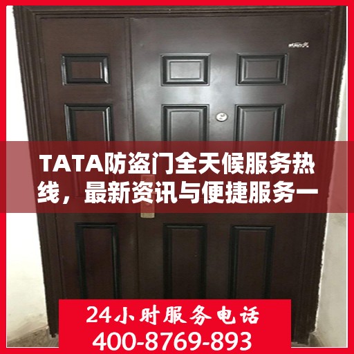 TATA防盗门全天候服务热线，最新资讯与便捷服务一览