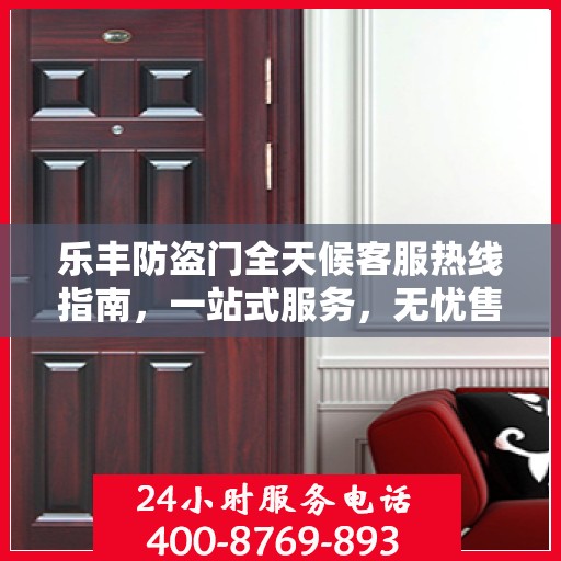 乐丰防盗门全天候客服热线指南，一站式服务，无忧售后体验