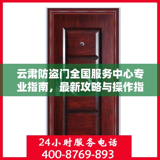 云肃防盗门全国服务中心专业指南，最新攻略与操作指引