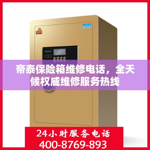 帝泰保险箱维修电话，全天候权威维修服务热线