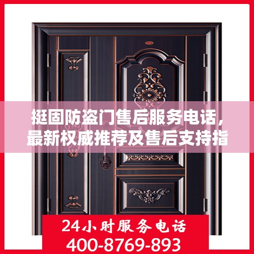 挺固防盗门售后服务电话，最新权威推荐及售后支持指南