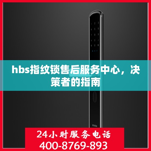 hbs指纹锁售后服务中心，决策者的指南