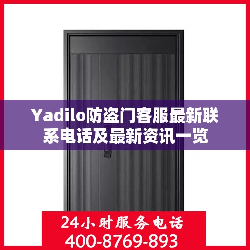 Yadilo防盗门客服最新联系电话及最新资讯一览