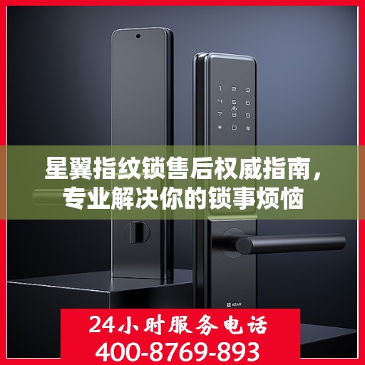 星翼指纹锁售后权威指南，专业解决你的锁事烦恼