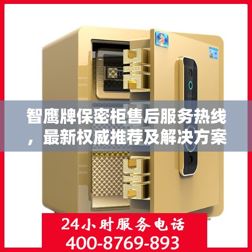 智鹰牌保密柜售后服务热线，最新权威推荐及解决方案