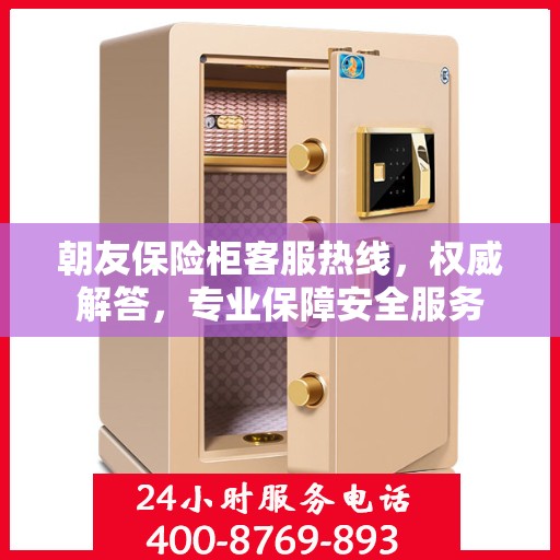 朝友保险柜客服热线，权威解答，专业保障安全服务