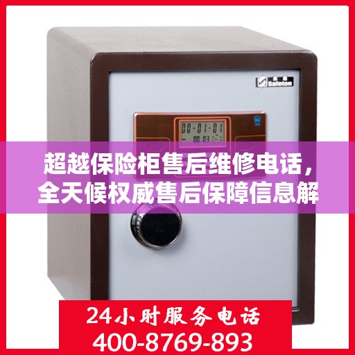 超越保险柜售后维修电话，全天候权威售后保障信息解密