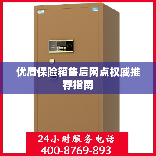 优盾保险箱售后网点权威推荐指南