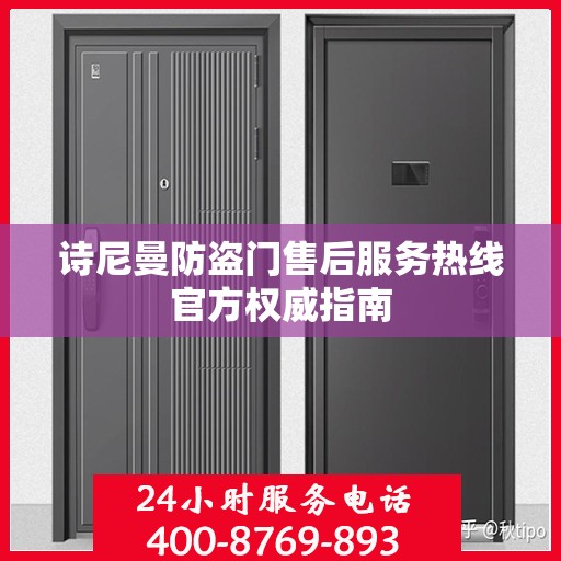诗尼曼防盗门售后服务热线官方权威指南