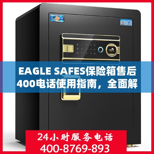 EAGLE SAFES保险箱售后400电话使用指南，全面解析与攻略