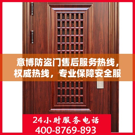 意博防盗门售后服务热线，权威热线，专业保障安全服务体验