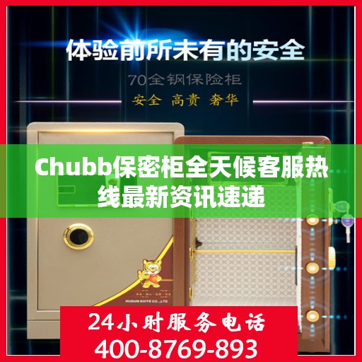 Chubb保密柜全天候客服热线最新资讯速递
