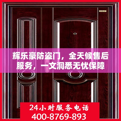 辉乐豪防盗门，全天候售后服务，一文洞悉无忧保障