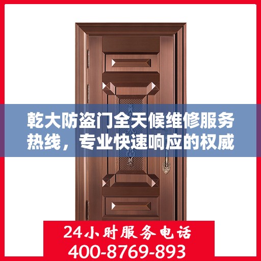 乾大防盗门全天候维修服务热线，专业快速响应的权威推荐