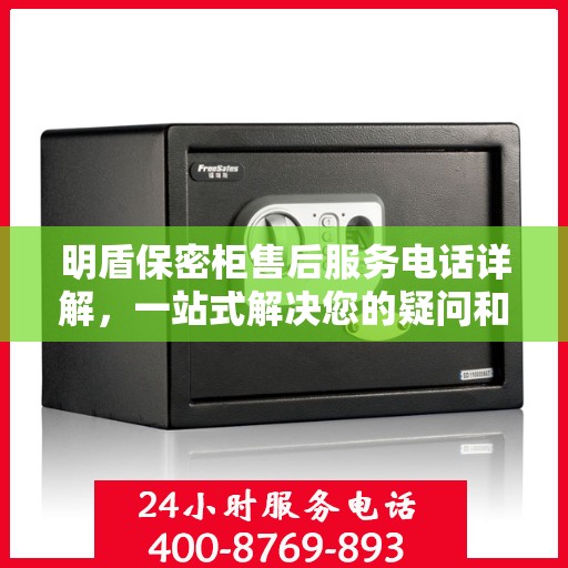 明盾保密柜售后服务电话详解，一站式解决您的疑问和需求。