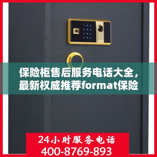 保险柜售后服务电话大全，最新权威推荐format保险柜售后热线
