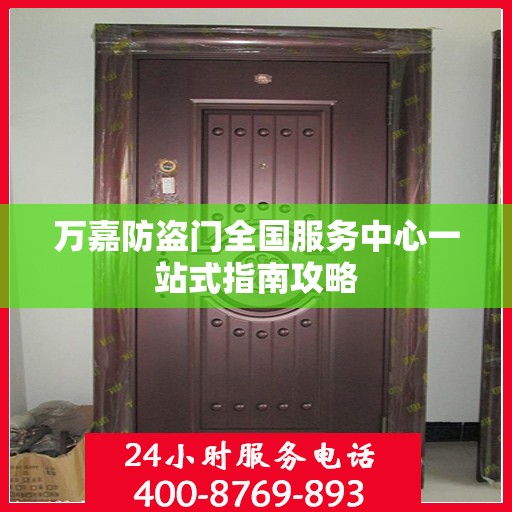 万嘉防盗门全国服务中心一站式指南攻略