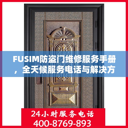 FUSIM防盗门维修服务手册，全天候服务电话与解决方案
