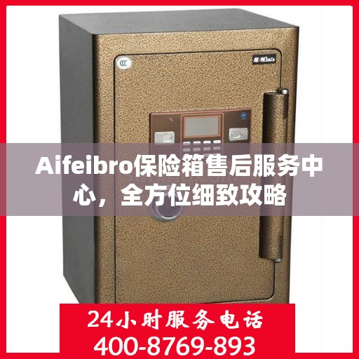 Aifeibro保险箱售后服务中心，全方位细致攻略
