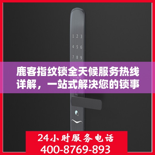 鹿客指纹锁全天候服务热线详解，一站式解决您的锁事需求