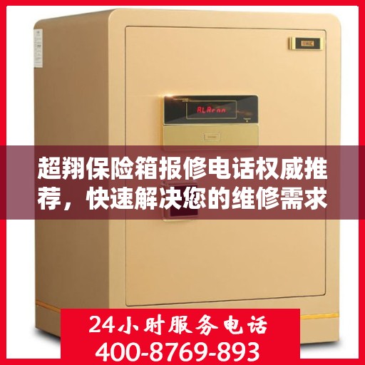 超翔保险箱报修电话权威推荐，快速解决您的维修需求