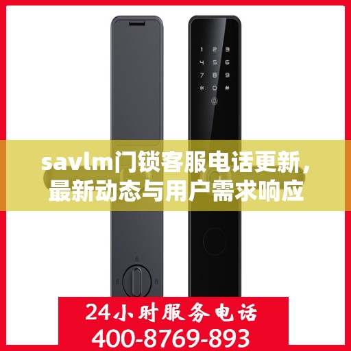 savlm门锁客服电话更新，最新动态与用户需求响应
