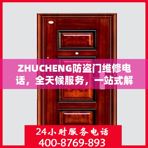 ZHUCHENG防盗门维修电话，全天候服务，一站式解决方案的详细攻略
