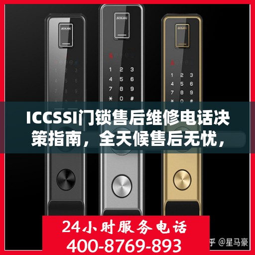 ICCSSI门锁售后维修电话决策指南，全天候售后无忧，专业维修保障您的安全选择！