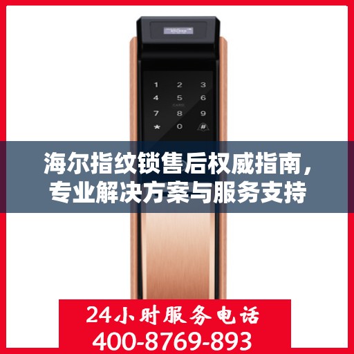 海尔指纹锁售后权威指南，专业解决方案与服务支持