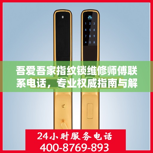 吾爱吾家指纹锁维修师傅联系电话，专业权威指南与解决方案