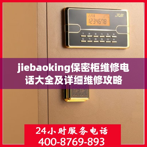 jiebaoking保密柜维修电话大全及详细维修攻略
