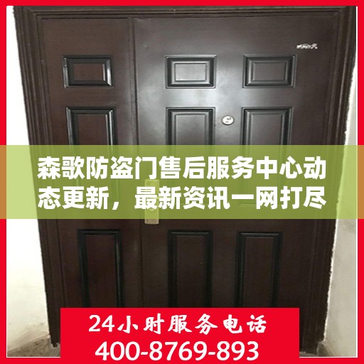 森歌防盗门售后服务中心动态更新，最新资讯一网打尽