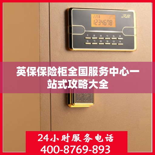 英保保险柜全国服务中心一站式攻略大全