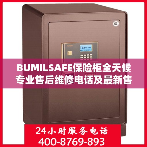 BUMILSAFE保险柜全天候专业售后维修电话及最新售后指南