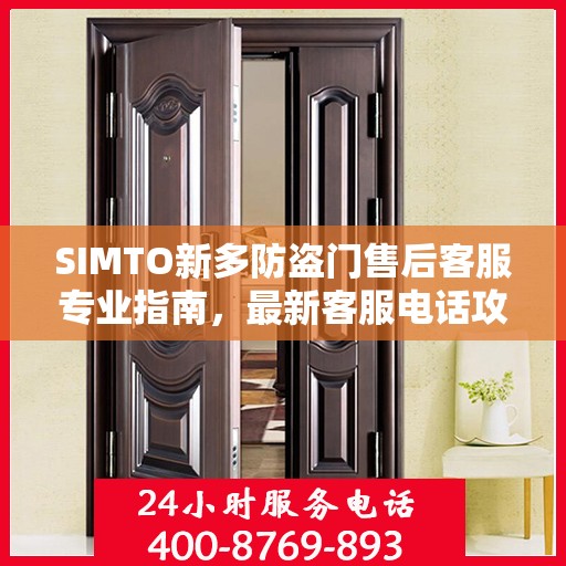 SIMTO新多防盗门售后客服专业指南，最新客服电话攻略