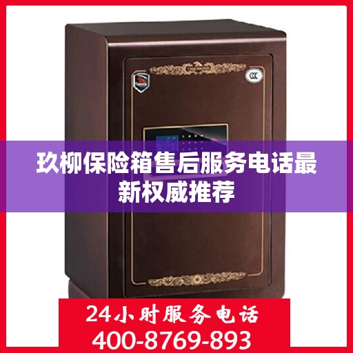玖柳保险箱售后服务电话最新权威推荐