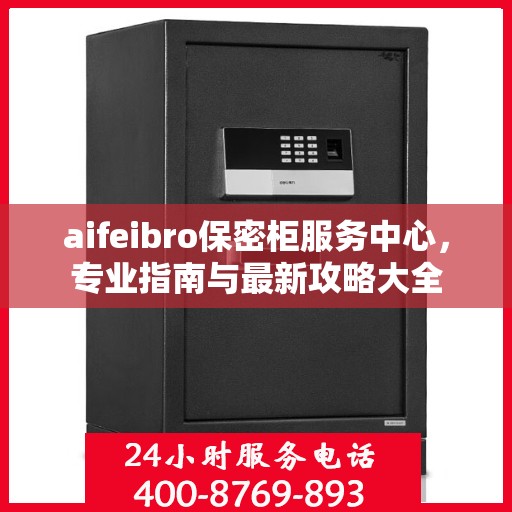 aifeibro保密柜服务中心，专业指南与最新攻略大全