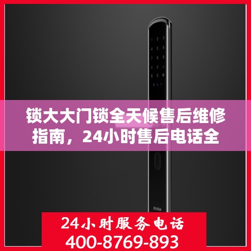 锁大大门锁全天候售后维修指南，24小时售后电话全攻略