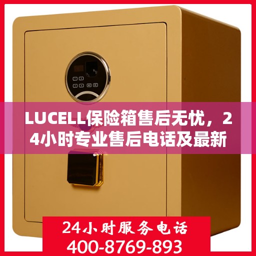 LUCELL保险箱售后无忧，24小时专业售后电话及最新服务指南