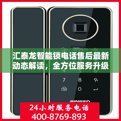 汇泰龙智能锁电话售后最新动态解读，全方位服务升级与顾客体验优化