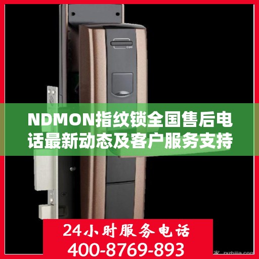 NDMON指纹锁全国售后电话最新动态及客户服务支持概览