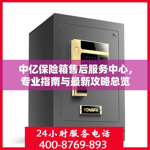 中亿保险箱售后服务中心，专业指南与最新攻略总览