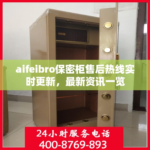 aifeibro保密柜售后热线实时更新，最新资讯一览