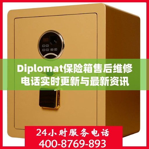 Diplomat保险箱售后维修电话实时更新与最新资讯