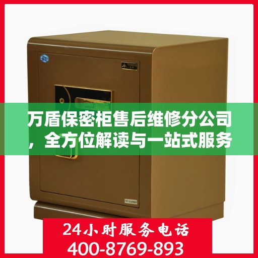 万盾保密柜售后维修分公司，全方位解读与一站式服务体验